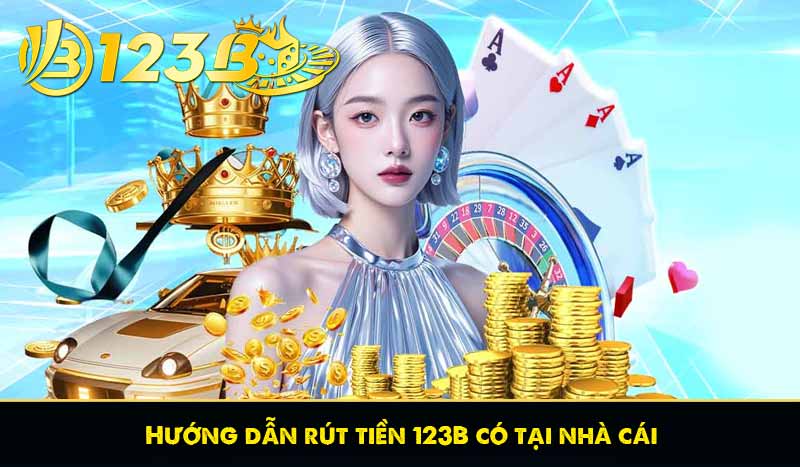 Hướng dẫn rút tiền 123B có tại nhà cái